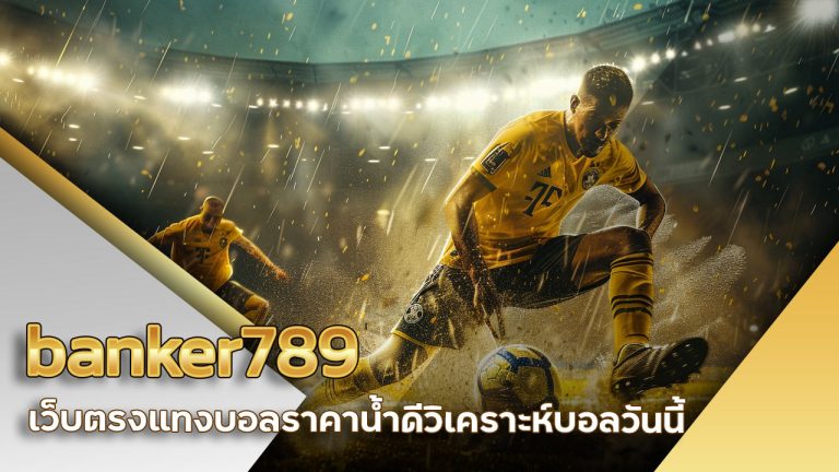 banker789 เว็บตรงแทงบอล ราคาน้ำดี วิเคราะห์บอลวันนี้