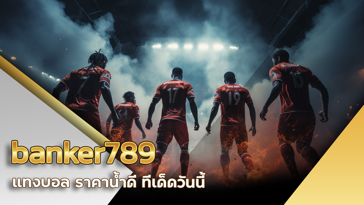 ทางเข้า banker789 แทงบอล ราคาน้ำดี ทีเด็ดวันนี้