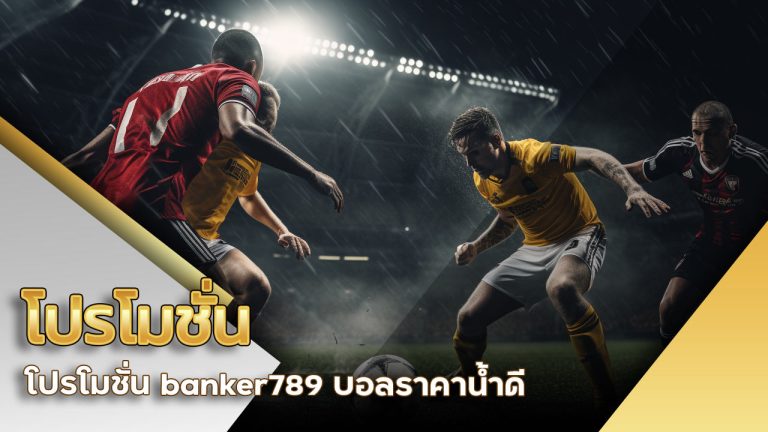 โปรโมชั่น banker789 บอล ราคาน้ำดี คอบอลห้ามพลาด
